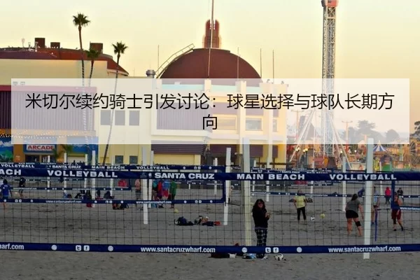 米切尔续约骑士引发讨论：球星选择与球队长期方向